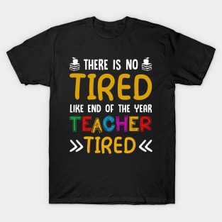 There Is No Tired Like End Of The Year Teacher Tired Shirt T-Shirt